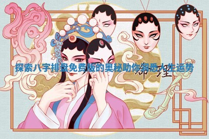 🤥 探索八字排盘免费版的奥秘助你 🥌 洞悉人生运势 🤥 探索八字排盘免费版的奥秘助你 🥌 洞悉人生运势