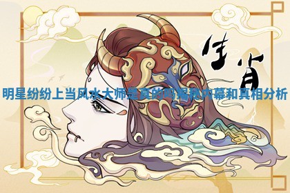 明星纷纷上当风水大师是真的吗揭秘内幕和 🔂 真相分析 🤩