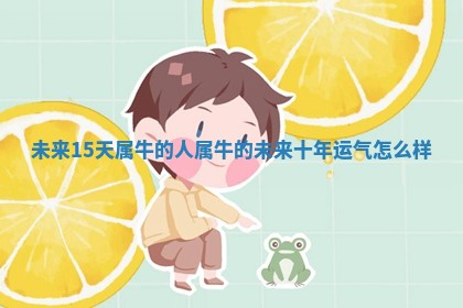 未来1 🚹 5天属 🎗 牛的人_属牛的未来十年运气怎么样