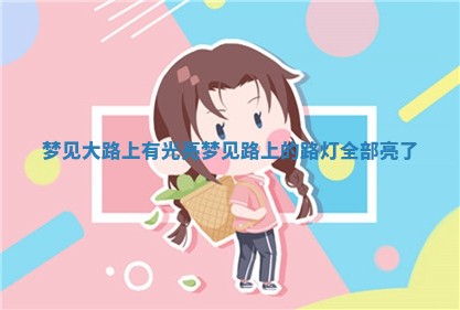 梦见大路上有光亮_ 📙 梦见路上的路灯 👠 全部亮了 梦见大路上有光亮_ 📙 梦见路上的路灯 👠 全部亮了