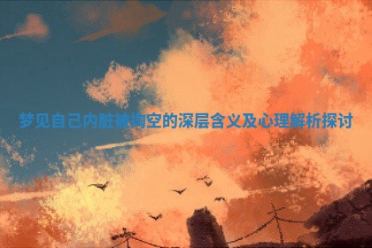 梦见自己 🔴 内脏被掏空 🚆 的深层含义及心理解析探讨 梦见自己 🔴 内脏被掏空 🚆 的深层含义及心理解析探讨