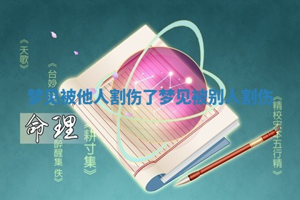 🌶 梦见被他人割伤 🐃 了_梦见被别人割伤 🌶 梦见被他人割伤 🐃 了_梦见被别人割伤