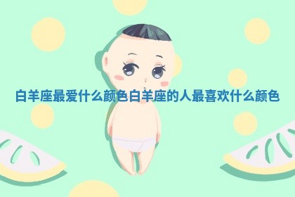 白羊座最爱什么颜色 🕙 白羊座的人最喜欢什么 👕 颜色