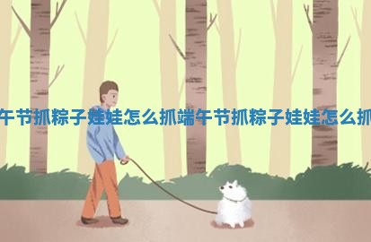 端午节抓粽子 🦘 娃娃怎么抓 🍒 _端午节抓粽子娃娃怎么抓的